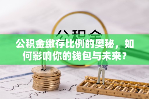 汶上公积金缴存比例的奥秘，如何影响你的钱包与未来？