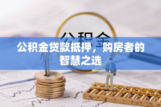 汶上公积金贷款抵押，购房者的智慧之选