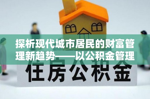汶上探析现代城市居民的财富管理新趋势——以公积金管理中心为核心