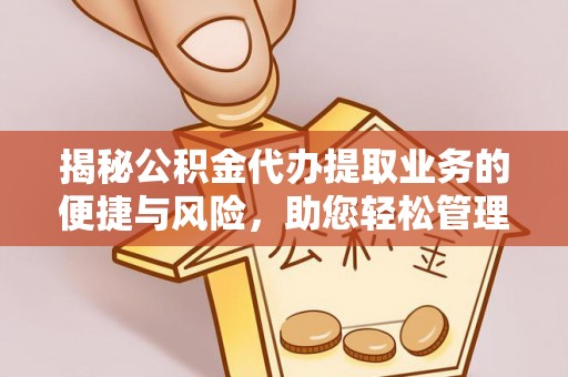 汶上揭秘公积金代办提取业务的便捷与风险，助您轻松管理财务