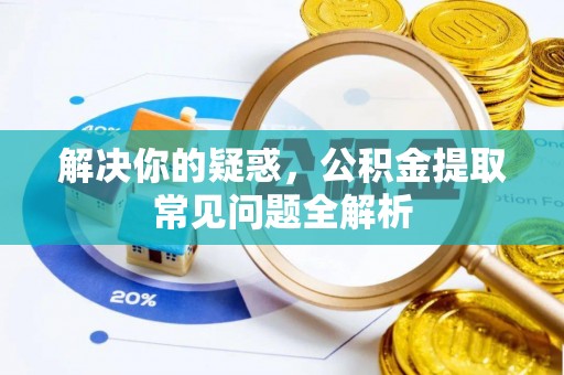 汶上解决你的疑惑，公积金提取常见问题全解析