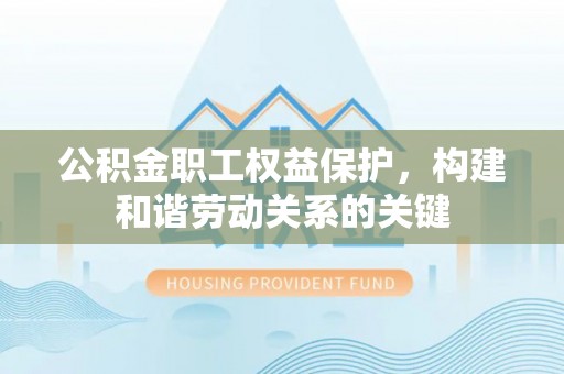汶上公积金职工权益保护，构建和谐劳动关系的关键