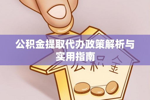 汶上公积金提取代办政策解析与实用指南
