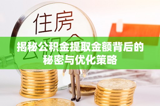 汶上揭秘公积金提取金额背后的秘密与优化策略