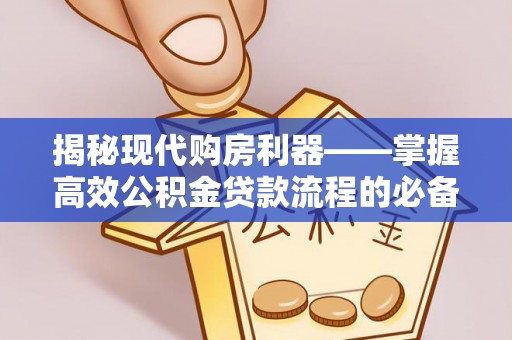 汶上揭秘现代购房利器——掌握高效公积金贷款流程的必备指南