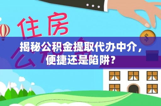 汶上揭秘公积金提取代办中介，便捷还是陷阱？