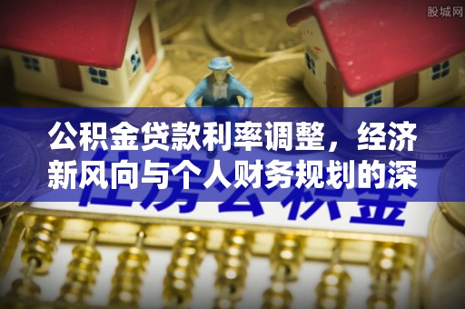 汶上公积金贷款利率调整，经济新风向与个人财务规划的深远影响