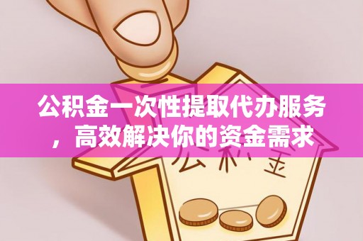 汶上公积金一次性提取代办服务，高效解决你的资金需求
