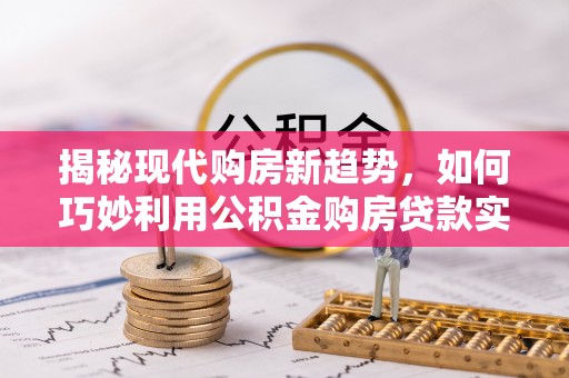 汶上揭秘现代购房新趋势，如何巧妙利用公积金购房贷款实现梦想家园