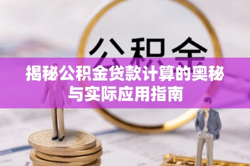 汶上揭秘公积金贷款计算的奥秘与实际应用指南