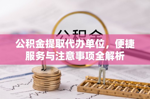 汶上公积金提取代办单位，便捷服务与注意事项全解析