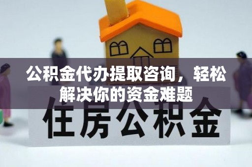 汶上公积金代办提取咨询，轻松解决你的资金难题