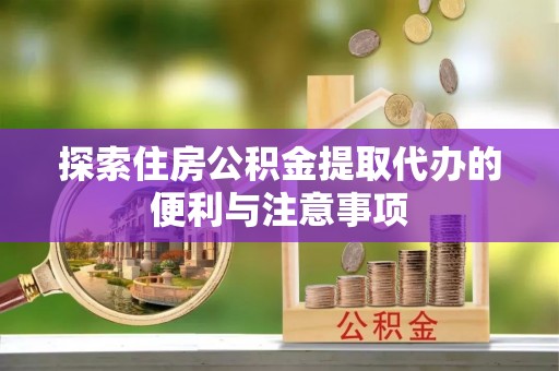 汶上探索住房公积金提取代办的便利与注意事项