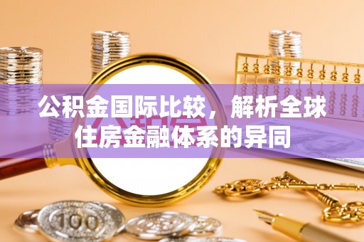 汶上公积金国际比较，解析全球住房金融体系的异同