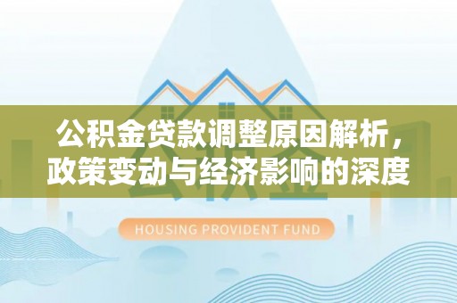 汶上公积金贷款调整原因解析，政策变动与经济影响的深度探讨