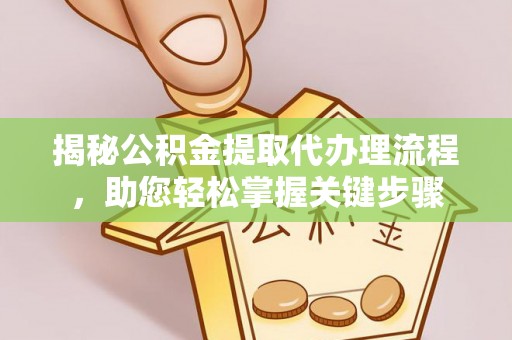 汶上揭秘公积金提取代办理流程，助您轻松掌握关键步骤