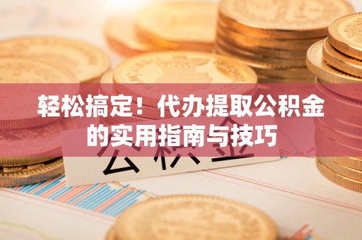 汶上轻松搞定！代办提取公积金的实用指南与技巧