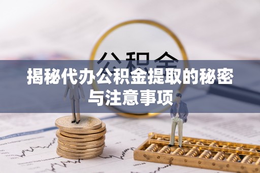 汶上揭秘代办公积金提取的秘密与注意事项