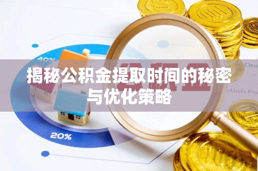 汶上揭秘公积金提取时间的秘密与优化策略
