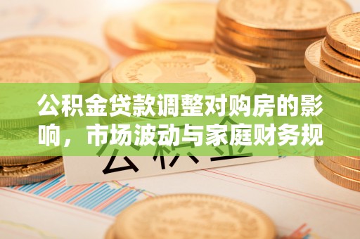 汶上公积金贷款调整对购房的影响，市场波动与家庭财务规划