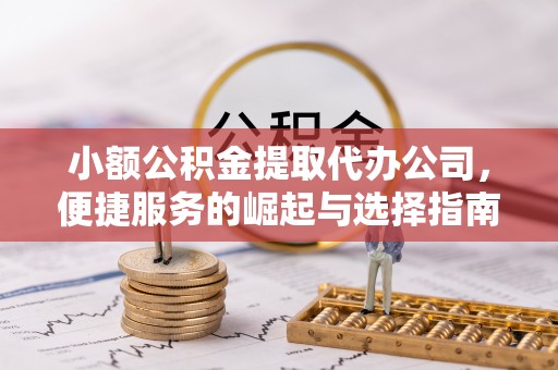 汶上小额公积金提取代办公司，便捷服务的崛起与选择指南