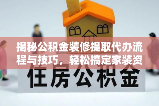 汶上揭秘公积金装修提取代办流程与技巧，轻松搞定家装资金难题