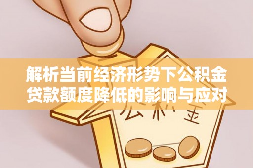 汶上解析当前经济形势下公积金贷款额度降低的影响与应对策略