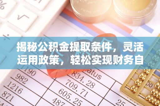 汶上揭秘公积金提取条件，灵活运用政策，轻松实现财务自由