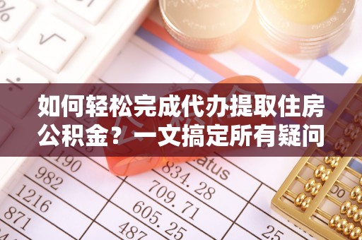 汶上如何轻松完成代办提取住房公积金？一文搞定所有疑问