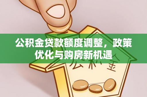 汶上公积金贷款额度调整，政策优化与购房新机遇
