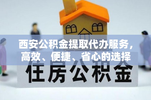 汶上西安公积金提取代办服务，高效、便捷、省心的选择