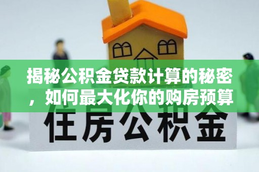 汶上揭秘公积金贷款计算的秘密，如何最大化你的购房预算