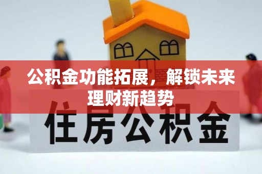 汶上公积金功能拓展，解锁未来理财新趋势
