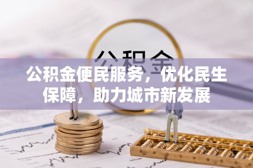 汶上公积金便民服务，优化民生保障，助力城市新发展