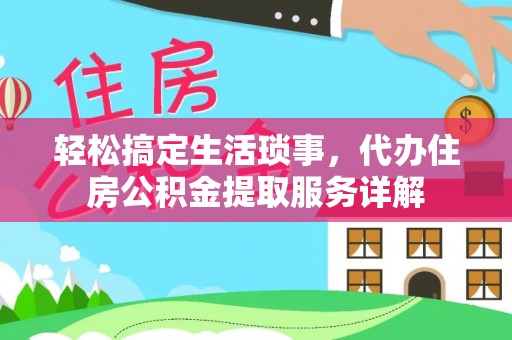 汶上轻松搞定生活琐事，代办住房公积金提取服务详解