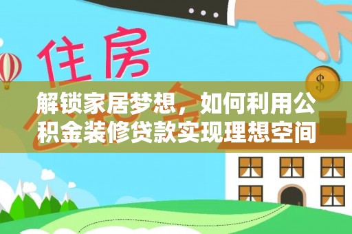 汶上解锁家居梦想，如何利用公积金装修贷款实现理想空间