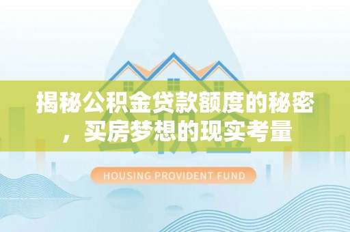 汶上揭秘公积金贷款额度的秘密，买房梦想的现实考量