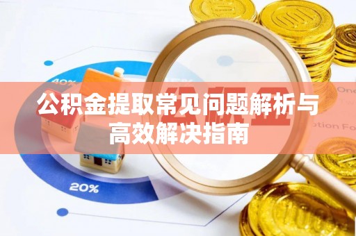 汶上公积金提取常见问题解析与高效解决指南