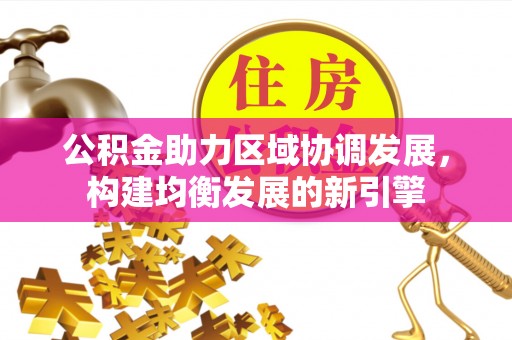 汶上公积金助力区域协调发展，构建均衡发展的新引擎