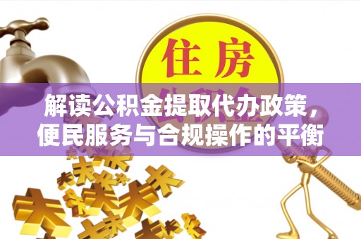 汶上解读公积金提取代办政策，便民服务与合规操作的平衡之道