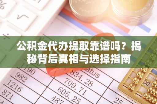 汶上公积金代办提取靠谱吗？揭秘背后真相与选择指南