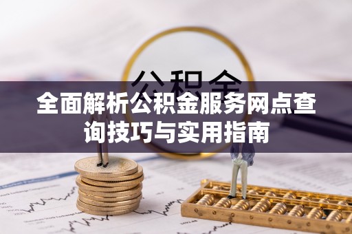 汶上全面解析公积金服务网点查询技巧与实用指南