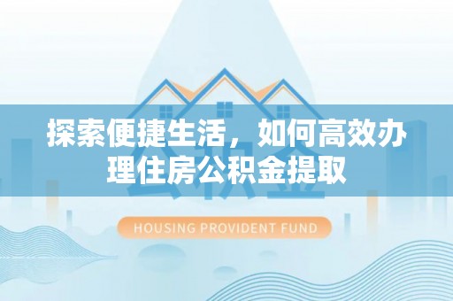 汶上探索便捷生活，如何高效办理住房公积金提取