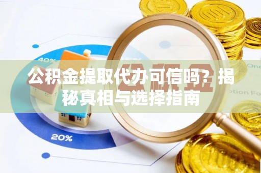 汶上公积金提取代办可信吗？揭秘真相与选择指南
