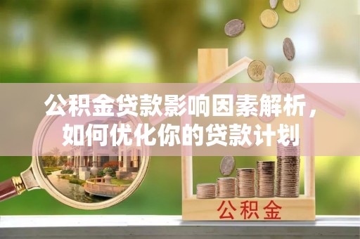 汶上公积金贷款影响因素解析，如何优化你的贷款计划