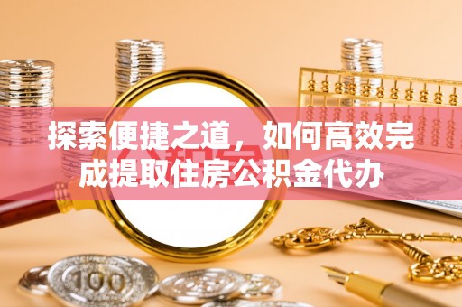 汶上探索便捷之道，如何高效完成提取住房公积金代办