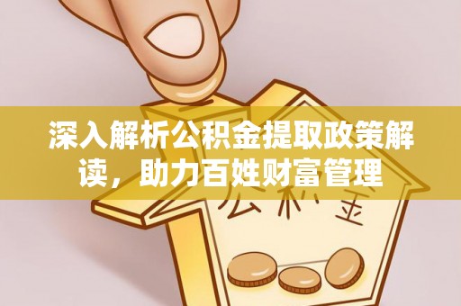 汶上深入解析公积金提取政策解读，助力百姓财富管理