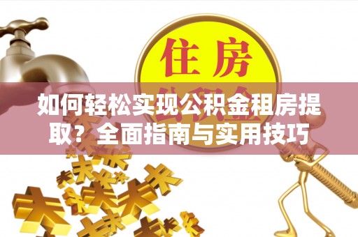 汶上如何轻松实现公积金租房提取？全面指南与实用技巧