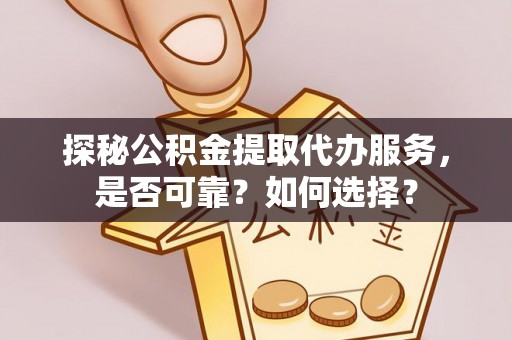 汶上探秘公积金提取代办服务，是否可靠？如何选择？