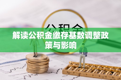 汶上解读公积金缴存基数调整政策与影响
